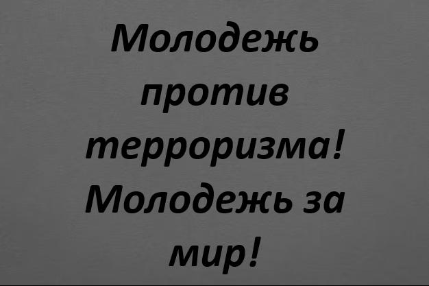 Молодежь против терроризма! Молодежь за мир!
